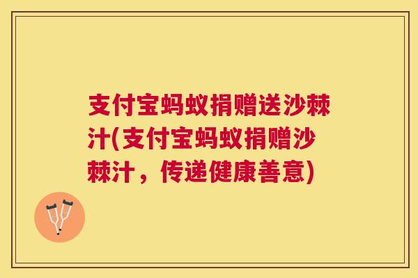 支付宝蚂蚁捐赠送沙棘汁(支付宝蚂蚁捐赠沙棘汁，传递健康善意)
