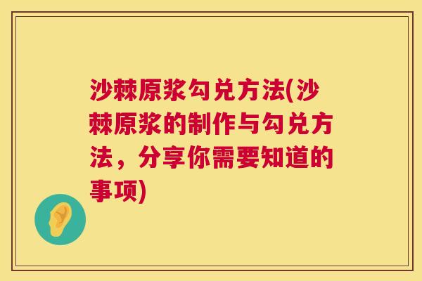 沙棘原浆勾兑方法(沙棘原浆的制作与勾兑方法，分享你需要知道的事项)