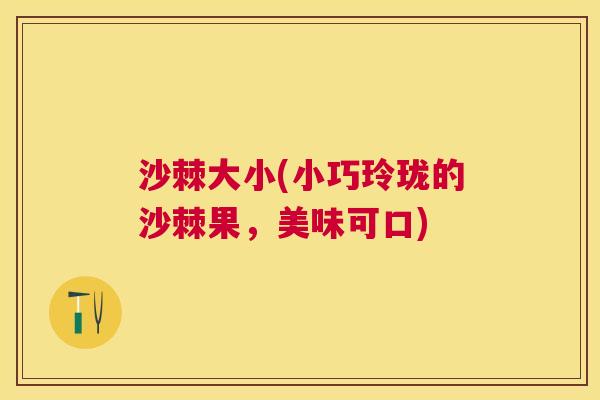 沙棘大小(小巧玲珑的沙棘果，美味可口)