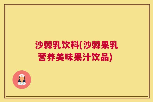 沙棘乳饮料(沙棘果乳 营养美味果汁饮品)