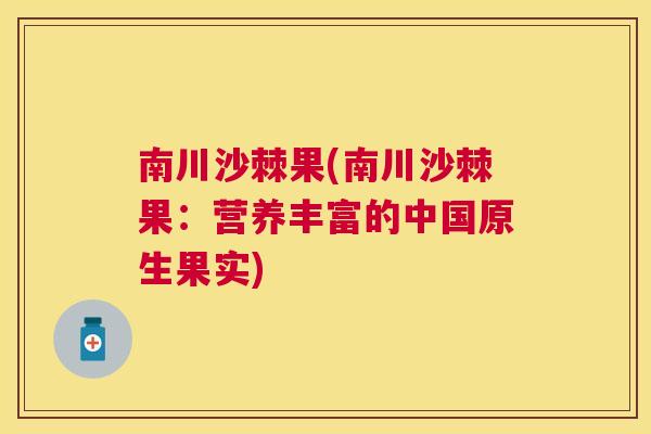 南川沙棘果(南川沙棘果：营养丰富的中国原生果实)