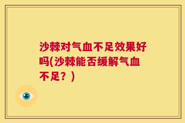 沙棘对气血不足效果好吗(沙棘能否缓解气血不足？)