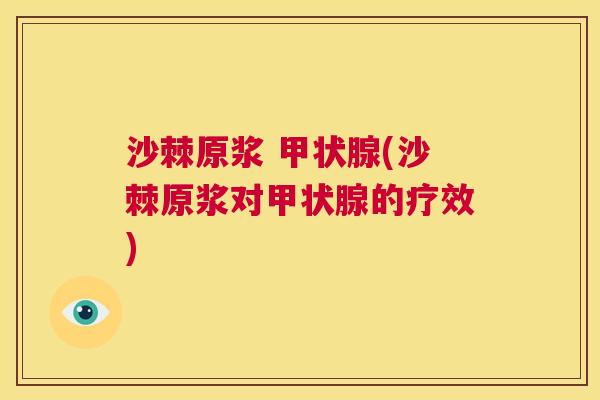 沙棘原浆 甲状腺(沙棘原浆对甲状腺的疗效)