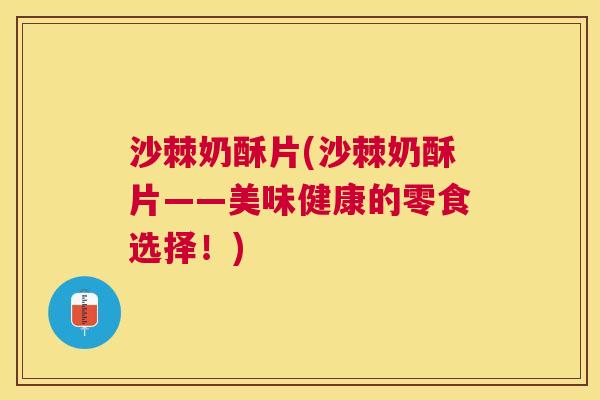 沙棘奶酥片(沙棘奶酥片——美味健康的零食选择！)