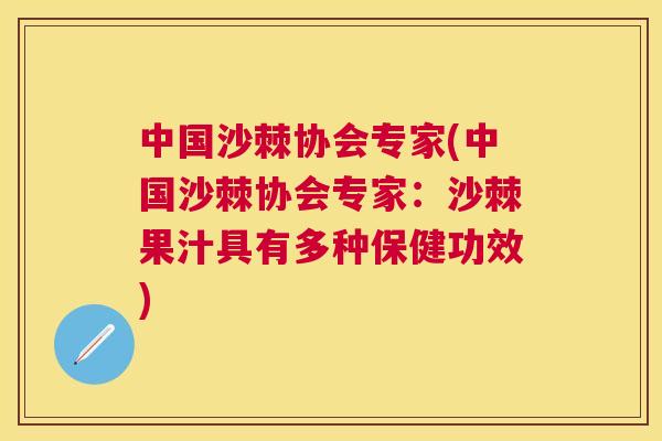 中国沙棘协会专家(中国沙棘协会专家：沙棘果汁具有多种保健功效)
