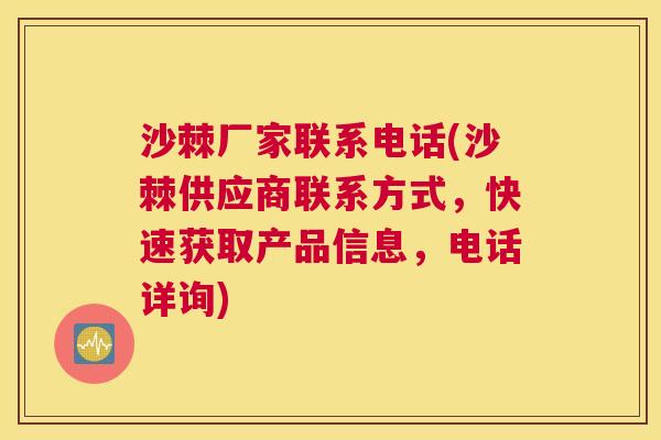 沙棘厂家联系电话(沙棘供应商联系方式，快速获取产品信息，电话详询)