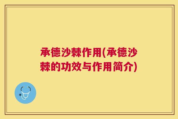 承德沙棘作用(承德沙棘的功效与作用简介)