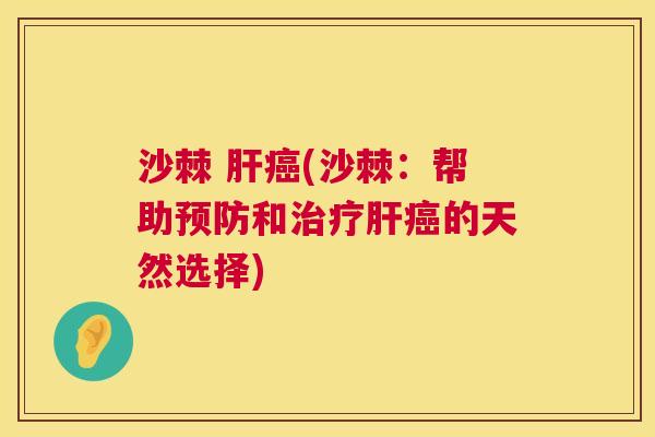沙棘 肝癌(沙棘：帮助预防和治疗肝癌的天然选择)