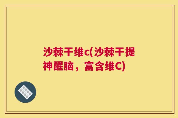 沙棘干维c(沙棘干提神醒脑，富含维C)