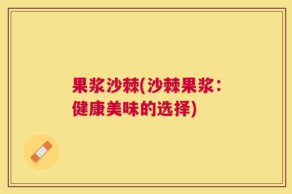 果浆沙棘(沙棘果浆：健康美味的选择)