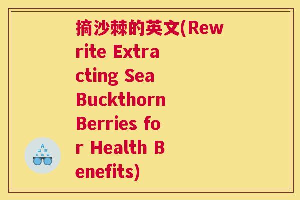 摘沙棘的英文(Rewrite Extracting Sea Buckthorn Berries for Health Benefits)