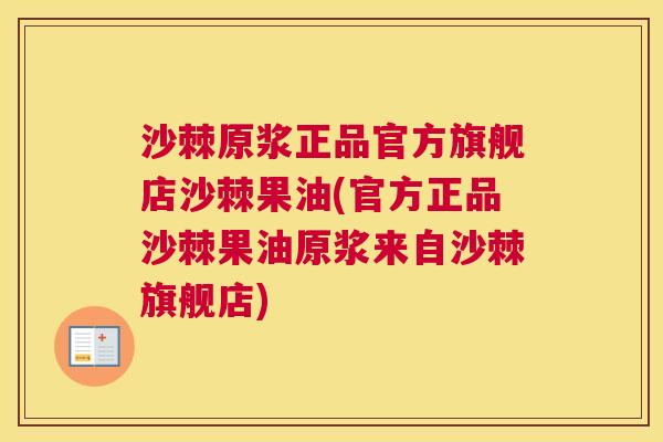 沙棘原浆正品官方旗舰店沙棘果油(官方正品沙棘果油原浆来自沙棘旗舰店)