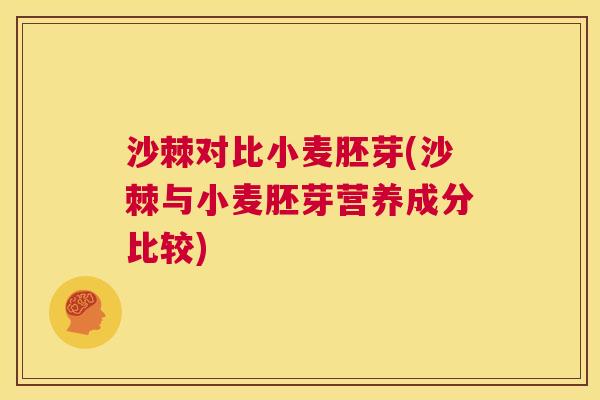 沙棘对比小麦胚芽(沙棘与小麦胚芽营养成分比较)