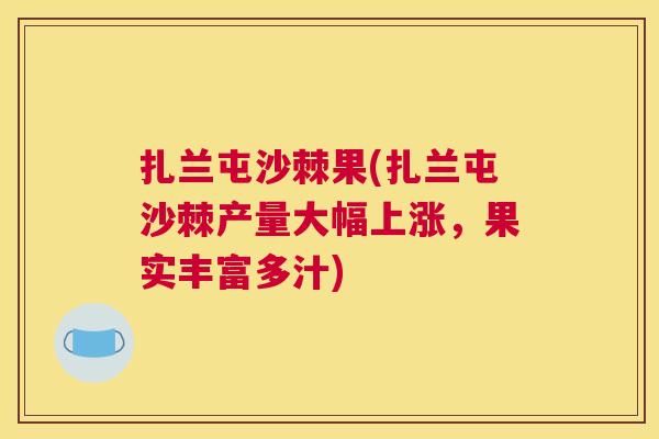 扎兰屯沙棘果(扎兰屯沙棘产量大幅上涨，果实丰富多汁)