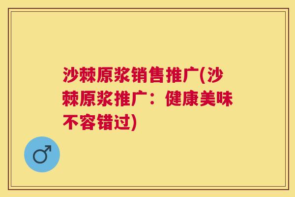 沙棘原浆销售推广(沙棘原浆推广：健康美味不容错过)