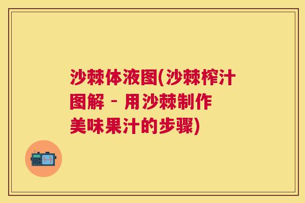 沙棘体液图(沙棘榨汁图解 - 用沙棘制作美味果汁的步骤)