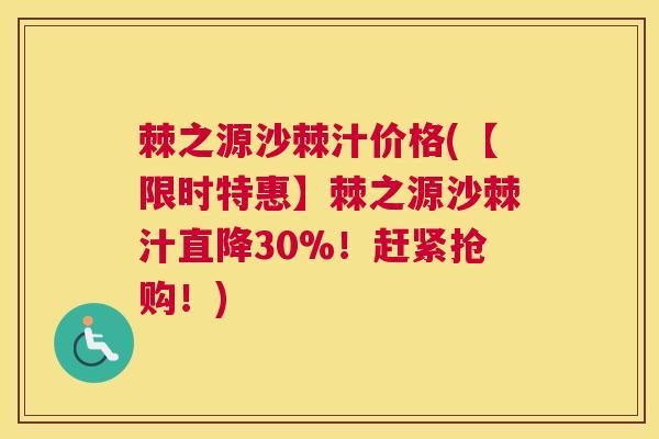 棘之源沙棘汁价格(【限时特惠】棘之源沙棘汁直降30%！赶紧抢购！)