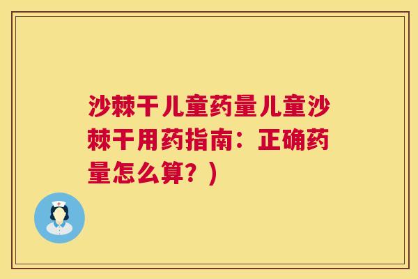 沙棘干儿童药量儿童沙棘干用药指南：正确药量怎么算？)