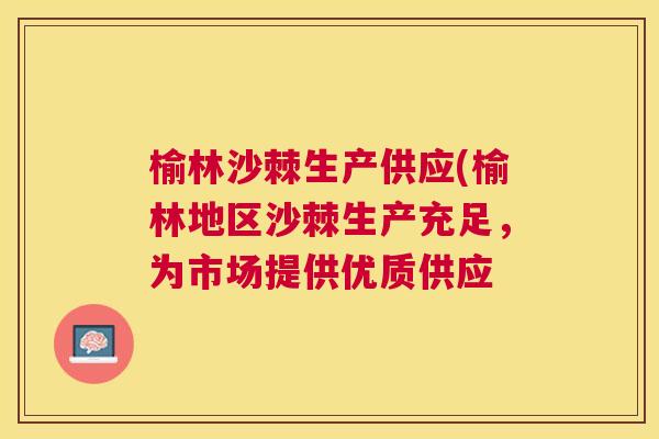 榆林沙棘生产供应(榆林地区沙棘生产充足，为市场提供优质供应