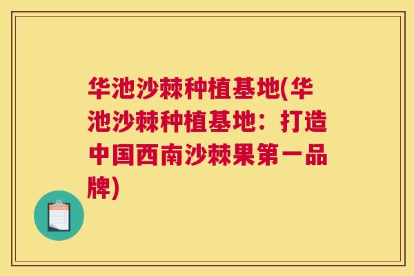 华池沙棘种植基地(华池沙棘种植基地：打造中国西南沙棘果第一品牌)