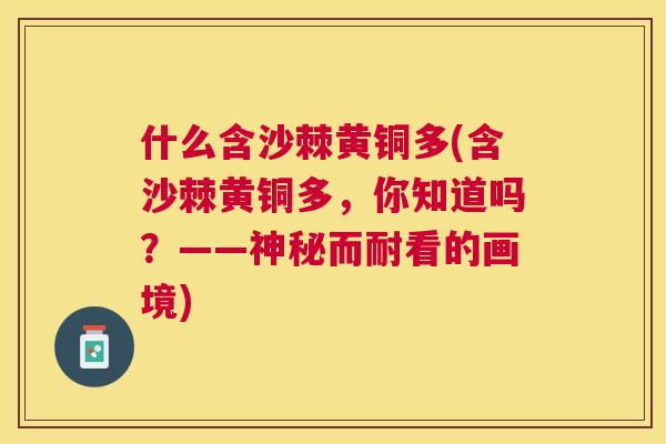 什么含沙棘黄铜多(含沙棘黄铜多，你知道吗？——神秘而耐看的画境)
