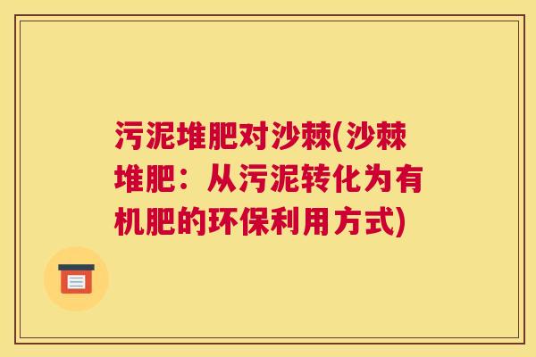 污泥堆肥对沙棘(沙棘堆肥：从污泥转化为有机肥的环保利用方式)