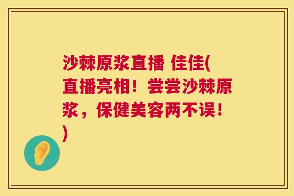 沙棘原浆直播 佳佳(直播亮相！尝尝沙棘原浆，保健美容两不误！)