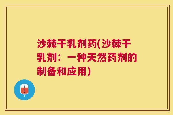 沙棘干乳剂药(沙棘干乳剂：一种天然药剂的制备和应用)