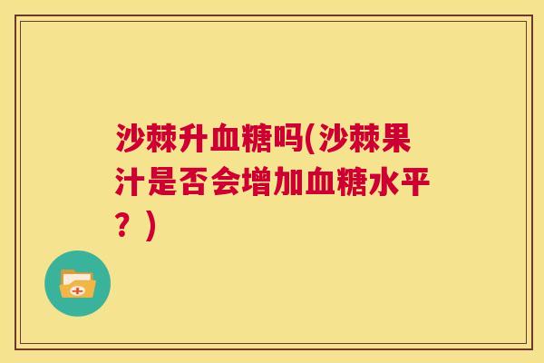 沙棘升血糖吗(沙棘果汁是否会增加血糖水平？)