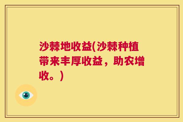 沙棘地收益(沙棘种植带来丰厚收益，助农增收。)