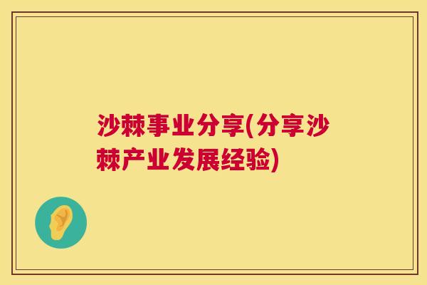 沙棘事业分享(分享沙棘产业发展经验)