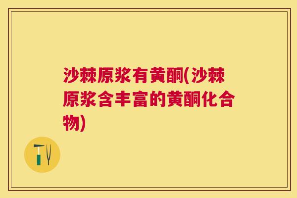 沙棘原浆有黄酮(沙棘原浆含丰富的黄酮化合物)