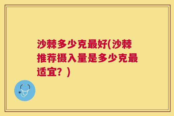 沙棘多少克最好(沙棘推荐摄入量是多少克最适宜？)