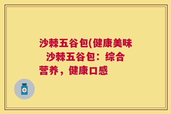 沙棘五谷包(健康美味  沙棘五谷包：综合营养，健康口感