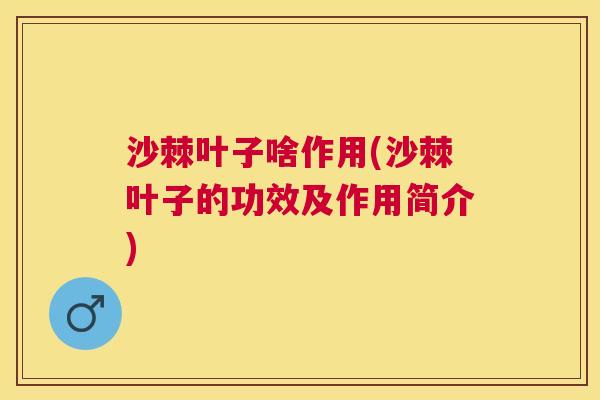 沙棘叶子啥作用(沙棘叶子的功效及作用简介)