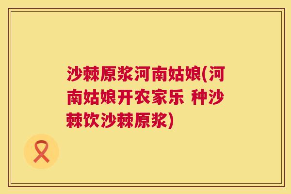 沙棘原浆河南姑娘(河南姑娘开农家乐 种沙棘饮沙棘原浆)