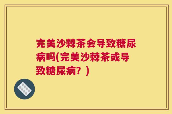 完美沙棘茶会导致糖尿病吗(完美沙棘茶或导致糖尿病？)