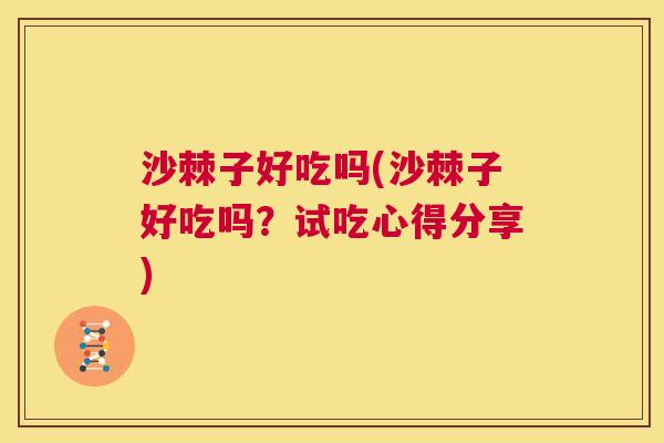沙棘子好吃吗(沙棘子好吃吗？试吃心得分享)