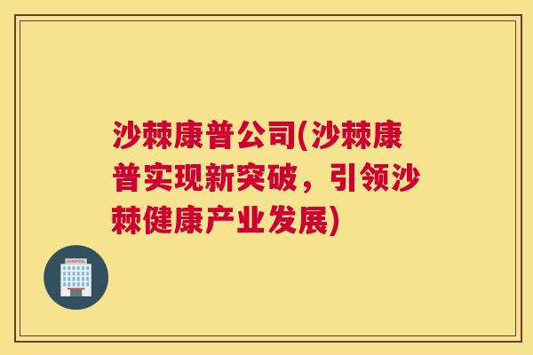 沙棘康普公司(沙棘康普实现新突破，引领沙棘健康产业发展)