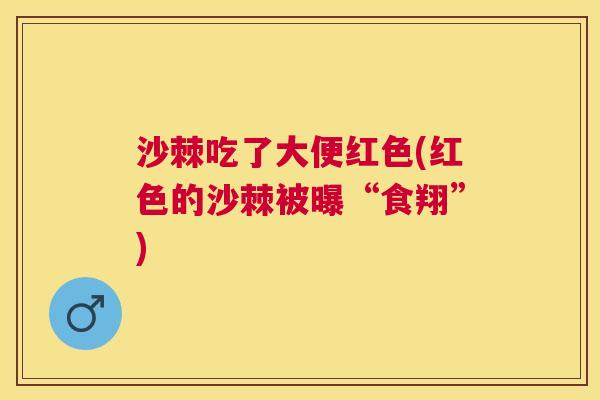 沙棘吃了大便红色(红色的沙棘被曝“食翔”)