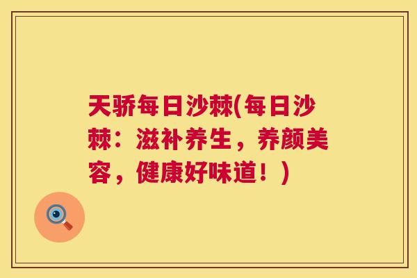 天骄每日沙棘(每日沙棘：滋补养生，养颜美容，健康好味道！)