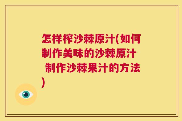 怎样榨沙棘原汁(如何制作美味的沙棘原汁  制作沙棘果汁的方法)