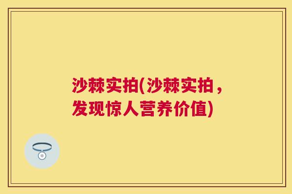 沙棘实拍(沙棘实拍，发现惊人营养价值)