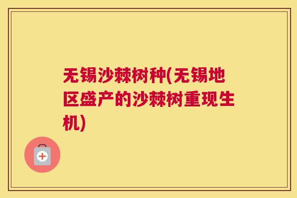 无锡沙棘树种(无锡地区盛产的沙棘树重现生机)