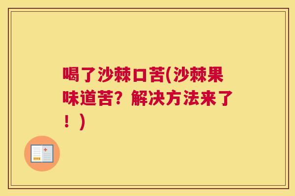 喝了沙棘口苦(沙棘果味道苦？解决方法来了！)