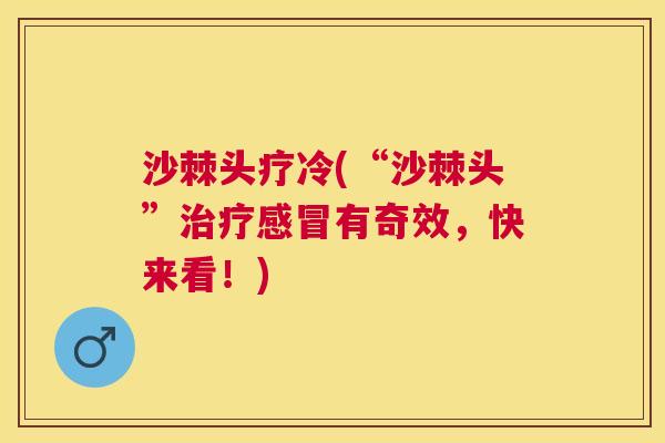 沙棘头疗冷(“沙棘头”治疗感冒有奇效，快来看！)