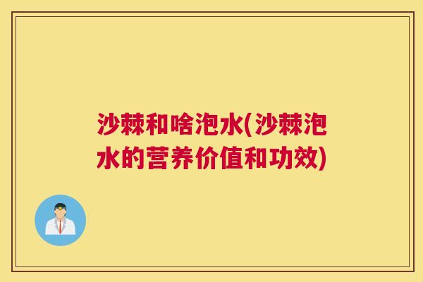 沙棘和啥泡水(沙棘泡水的营养价值和功效)