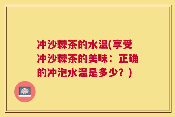 冲沙棘茶的水温(享受冲沙棘茶的美味：正确的冲泡水温是多少？)