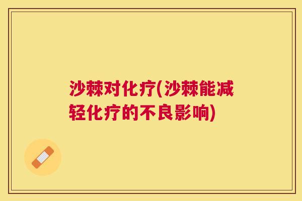 沙棘对化疗(沙棘能减轻化疗的不良影响)