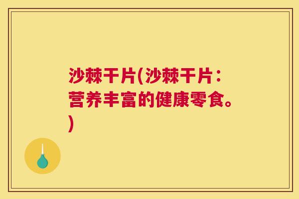 沙棘干片(沙棘干片：营养丰富的健康零食。)